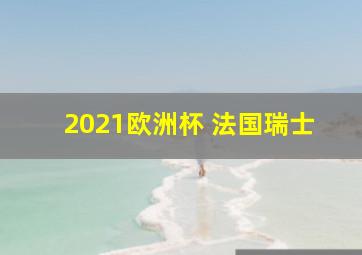 2021欧洲杯 法国瑞士